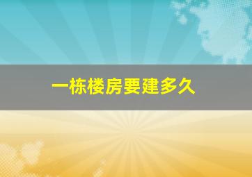 一栋楼房要建多久