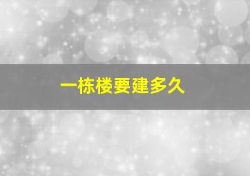 一栋楼要建多久