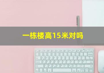 一栋楼高15米对吗