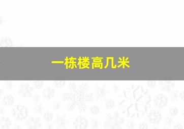 一栋楼高几米