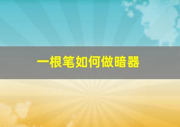 一根笔如何做暗器