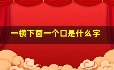 一横下面一个口是什么字