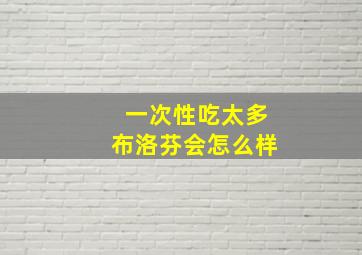 一次性吃太多布洛芬会怎么样