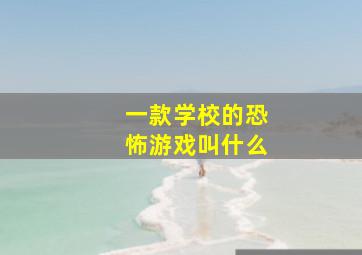 一款学校的恐怖游戏叫什么