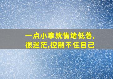 一点小事就情绪低落,很迷茫,控制不住自己