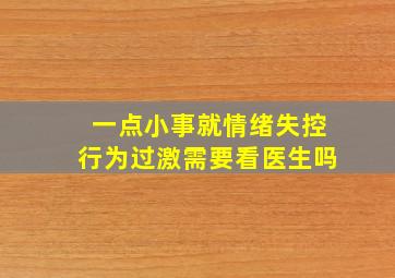 一点小事就情绪失控行为过激需要看医生吗