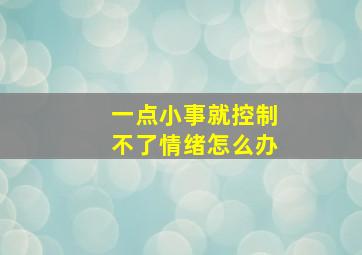 一点小事就控制不了情绪怎么办