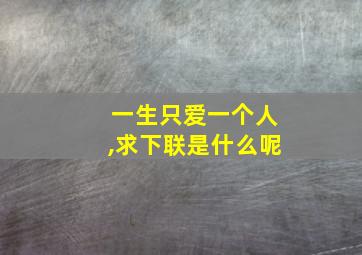 一生只爱一个人,求下联是什么呢