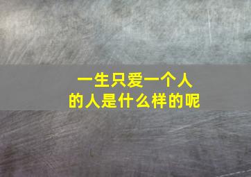 一生只爱一个人的人是什么样的呢