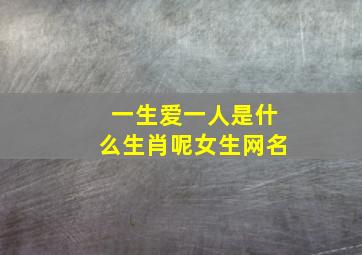 一生爱一人是什么生肖呢女生网名