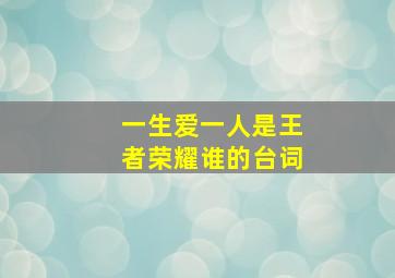 一生爱一人是王者荣耀谁的台词