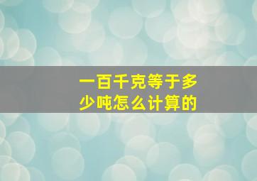 一百千克等于多少吨怎么计算的