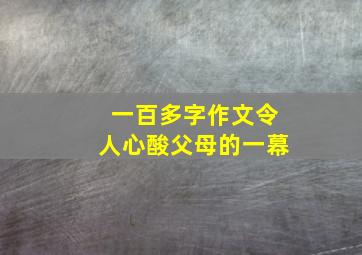 一百多字作文令人心酸父母的一幕