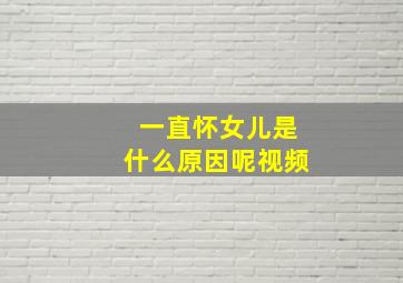 一直怀女儿是什么原因呢视频