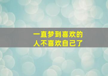 一直梦到喜欢的人不喜欢自己了