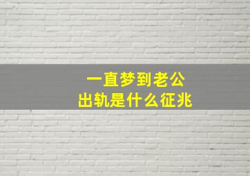 一直梦到老公出轨是什么征兆