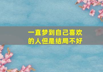 一直梦到自己喜欢的人但是结局不好