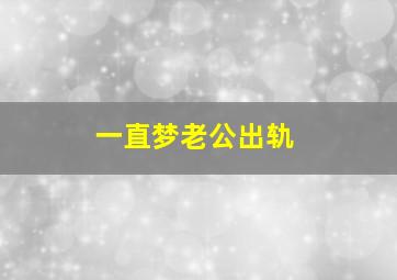 一直梦老公出轨