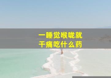 一睡觉喉咙就干痛吃什么药