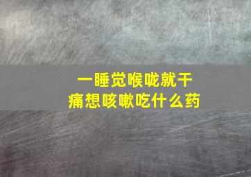 一睡觉喉咙就干痛想咳嗽吃什么药