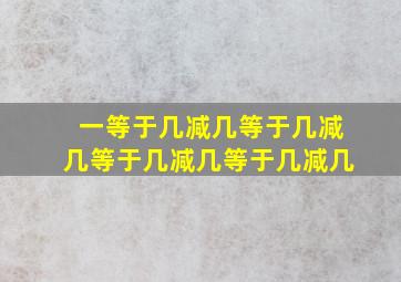 一等于几减几等于几减几等于几减几等于几减几