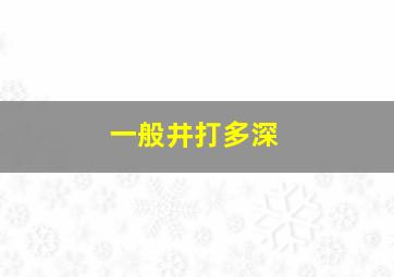 一般井打多深