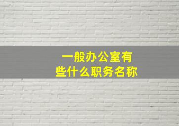 一般办公室有些什么职务名称