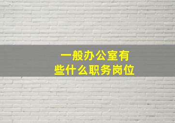 一般办公室有些什么职务岗位