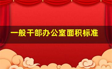 一般干部办公室面积标准