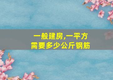 一般建房,一平方需要多少公斤钢筋