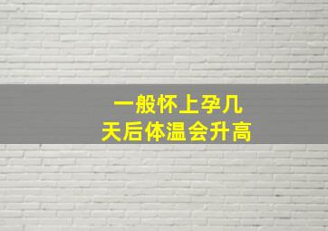 一般怀上孕几天后体温会升高