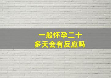 一般怀孕二十多天会有反应吗