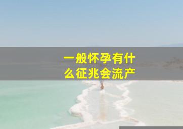 一般怀孕有什么征兆会流产