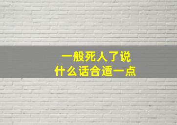 一般死人了说什么话合适一点