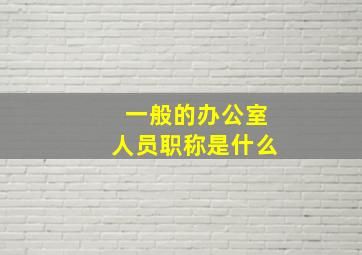 一般的办公室人员职称是什么