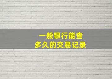 一般银行能查多久的交易记录