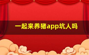 一起来养猪app坑人吗