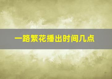 一路繁花播出时间几点