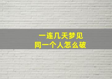 一连几天梦见同一个人怎么破