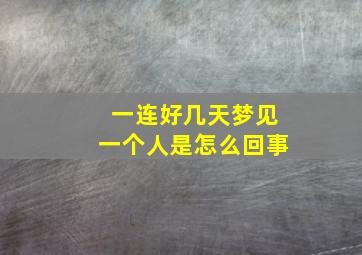 一连好几天梦见一个人是怎么回事