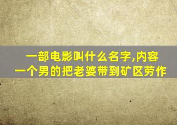 一部电影叫什么名字,内容一个男的把老婆带到矿区劳作