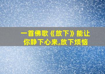 一首佛歌《放下》能让你静下心来,放下烦恼