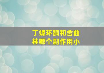 丁螺环酮和舍曲林哪个副作用小