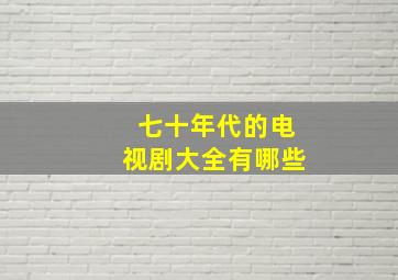 七十年代的电视剧大全有哪些