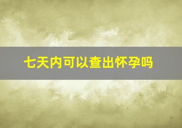 七天内可以查出怀孕吗