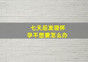 七天后发现怀孕不想要怎么办