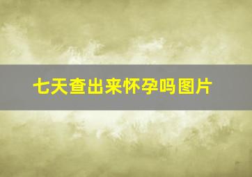 七天查出来怀孕吗图片