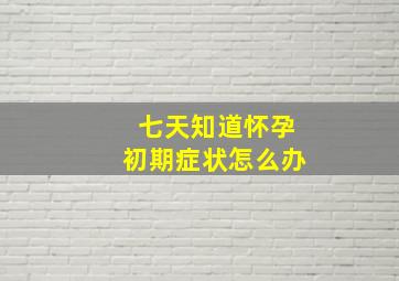 七天知道怀孕初期症状怎么办