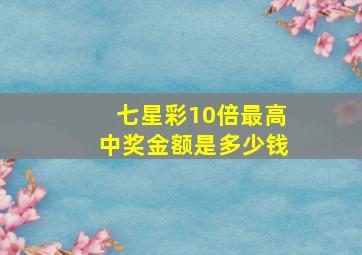 七星彩10倍最高中奖金额是多少钱