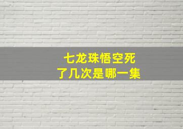 七龙珠悟空死了几次是哪一集